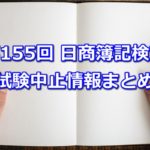 【超重要】第155回日商簿記検定(6月14日施行)の試験中止情報まとめ